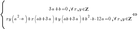  delim{lbrace}{matrix{2}{1}{{3a+b=0, forall x, y in bbZ} {xy(a^{2}-a)+x(ab+3a)+y(ab+3a)+b^{2}-b-12a=0, forall x, y in bbZ}}}{}{doubleleftright}