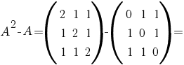 A^{2}-A=(matrix{3}{3}{2 1 1 1 2 1 1 1 2})-(matrix{3}{3}{0 1 1 1 0 1 1 1 0})=