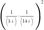 (1/(1-i)-1/(1+i))^2