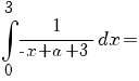 = int {0}{3}{1/{-x+a+3}}{dx}=