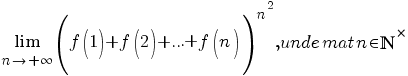 {lim {n {right} {+infty}}{(f(1)+f(2)+...+f(n))^{n^2}}}, unde {mat}n {in} {bbN}^{*}